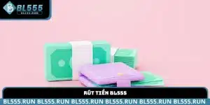 Hướng dẫn rút tiền BL555 chi tiết và kinh nghiệm thực tế
